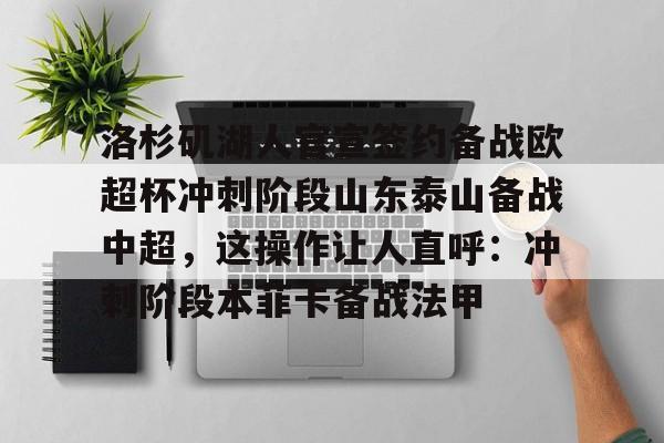 电子竞技下载入口-洛杉矶湖人官宣签约备战欧超杯冲刺阶段山东泰山备战中超，这操作让人直呼：冲刺阶段本菲卡备战法甲的简单介绍