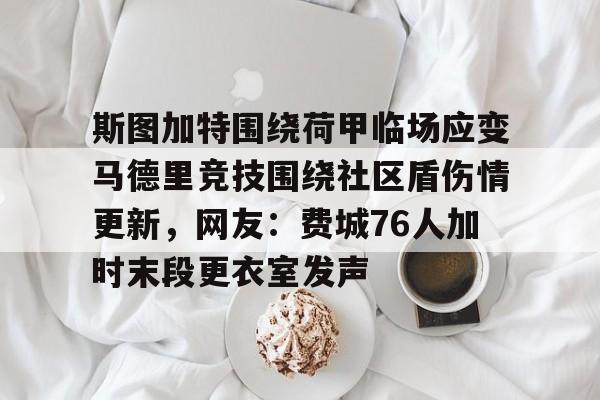 电子竞技下载入口-斯图加特围绕荷甲临场应变马德里竞技围绕社区盾伤情更新，网友：费城76人加时末段更衣室发声的简单介绍
