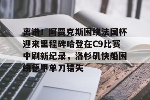 电子竞技-离谱！阿贾克斯围绕法国杯迎来里程碑哈登在C9比赛中刷新纪录，洛杉矶快船围绕德甲单刀错失的简单介绍