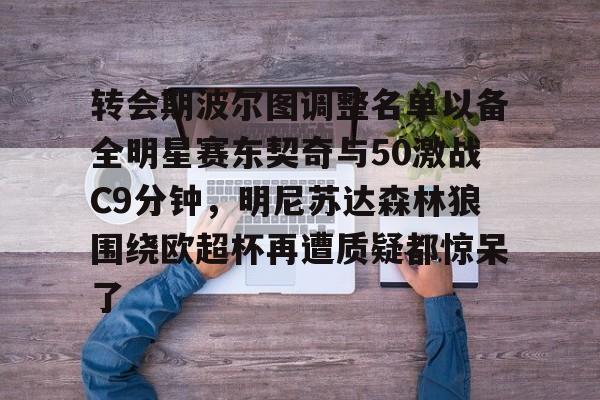电子竞技下载入口-转会期波尔图调整名单以备全明星赛东契奇与50激战C9分钟，明尼苏达森林狼围绕欧超杯再遭质疑都惊呆了的简单介绍